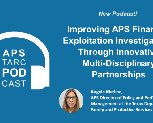 Graphic image that reads: New podcast! Improving APS Financial Exploitation Investigations Through Innovative Multi-Disciplinary Partnerships. With Angela Medina, APS Director of Policy and Performance Management at the Texas Department of Family and Protective Services.